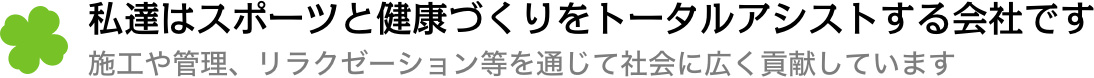 私達はスポーツと健康づくりをトータルアシストする会社です